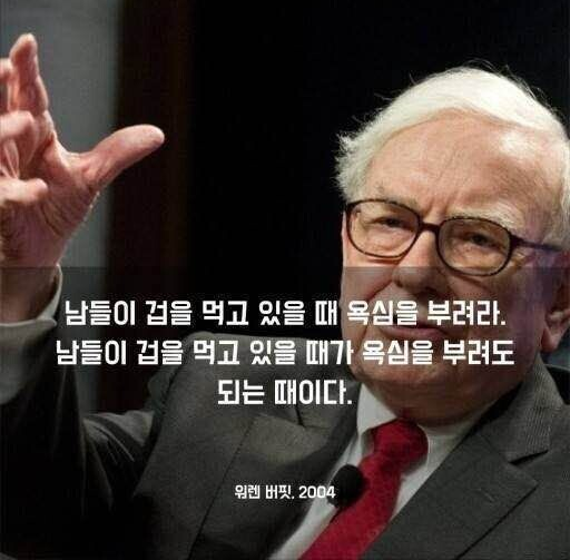 워렌버핏의 명언, 남들이 겁을 먹고 있을 때 욕심을 부려라. 남들이 겁을 먹고 있을 때가 욕심을 부려도 되는 때이다.